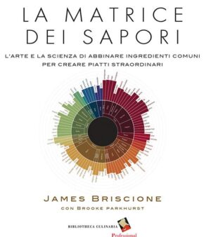La matrice dei sapori. L'arte e la scienza di abbinare ingredienti comuni per creare piatti straordinari. Ediz. a colori